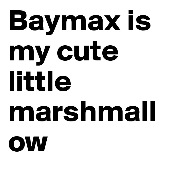 Baymax is my cute little marshmallow