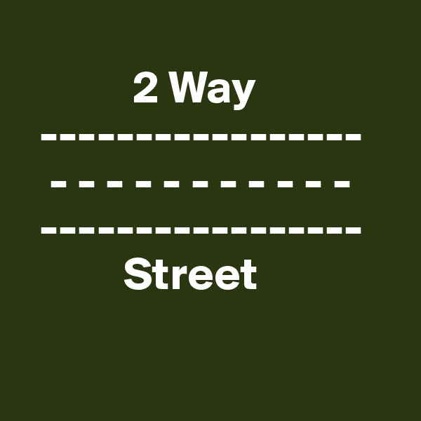 
            2 Way
  -----------------
   - - - - - - - - - - - 
  -----------------
           Street

