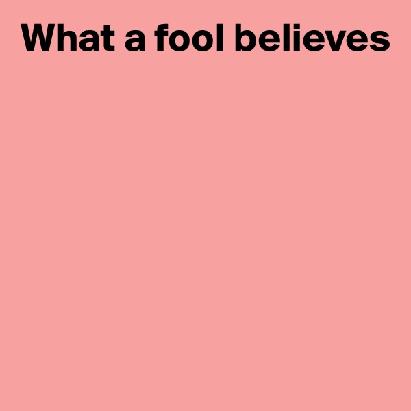 What a fool believes







