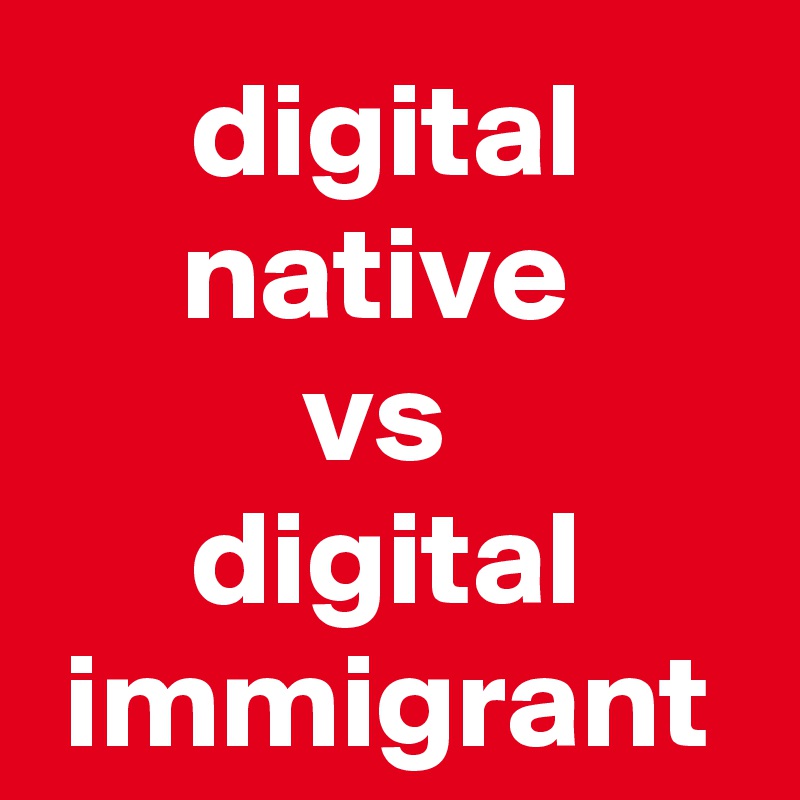 digital native 
vs 
digital immigrant