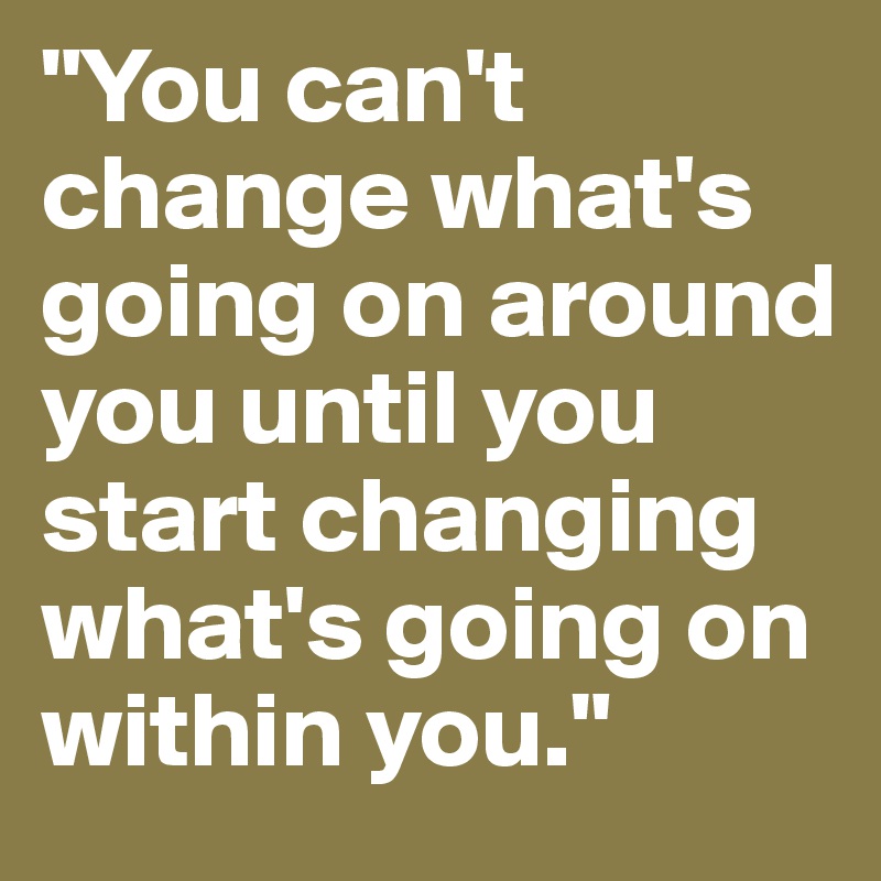 "You can't change what's going on around you until you start changing what's going on within you."