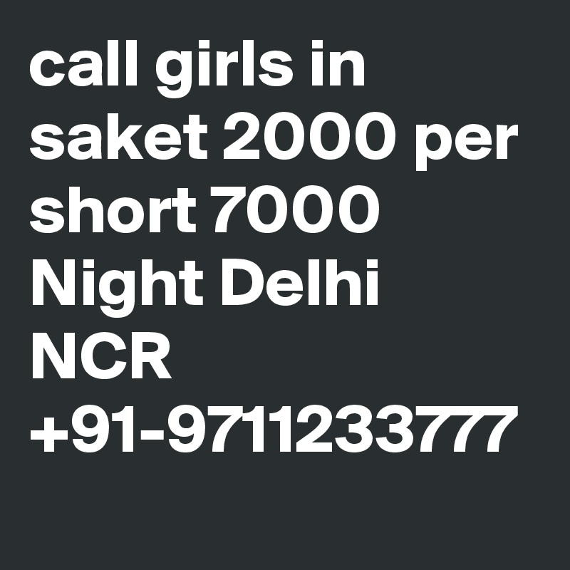 call girls in saket 2000 per short 7000 Night Delhi NCR +91-9711233777