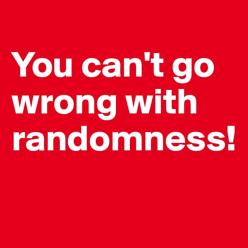 
You can't go wrong with randomness! 
