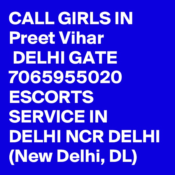 CALL GIRLS IN Preet Vihar
 DELHI GATE 7065955020 ESCORTS SERVICE IN DELHI NCR DELHI (New Delhi, DL)