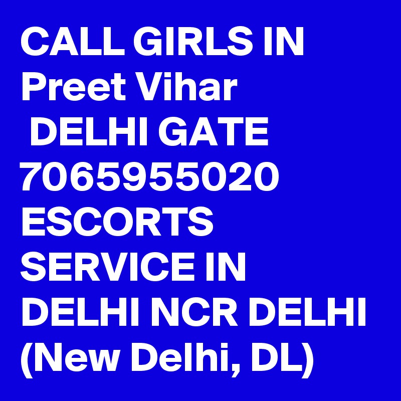 CALL GIRLS IN Preet Vihar
 DELHI GATE 7065955020 ESCORTS SERVICE IN DELHI NCR DELHI (New Delhi, DL)