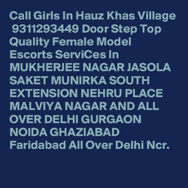 Call Girls In Hauz Khas Village
 9311293449 Door Step Top Quality Female Model Escorts ServiCes In MUKHERJEE NAGAR JASOLA SAKET MUNIRKA SOUTH EXTENSION NEHRU PLACE MALVIYA NAGAR AND ALL OVER DELHI GURGAON NOIDA GHAZIABAD Faridabad All Over Delhi Ncr.
