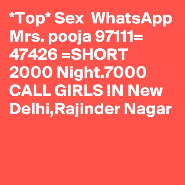 *Top* Sex  WhatsApp Mrs. pooja 97111= 47426 =SHORT 2000 Night.7000 CALL GIRLS IN New Delhi,Rajinder Nagar

