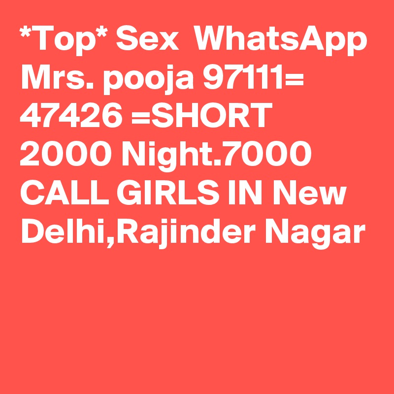*Top* Sex  WhatsApp Mrs. pooja 97111= 47426 =SHORT 2000 Night.7000 CALL GIRLS IN New Delhi,Rajinder Nagar
