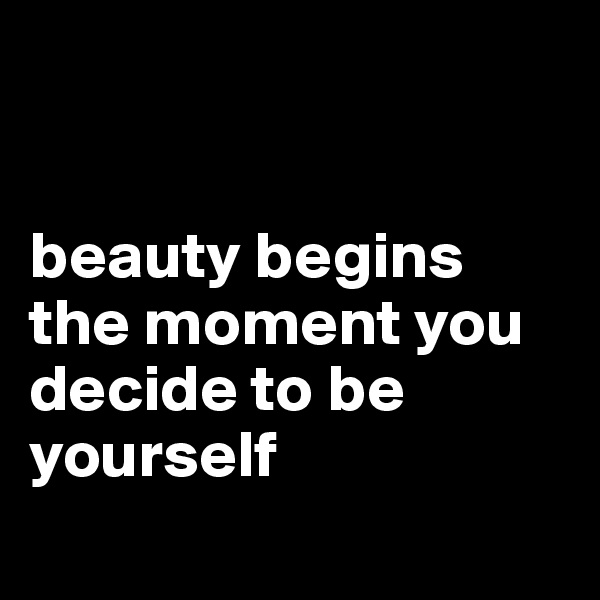 


beauty begins the moment you decide to be yourself
