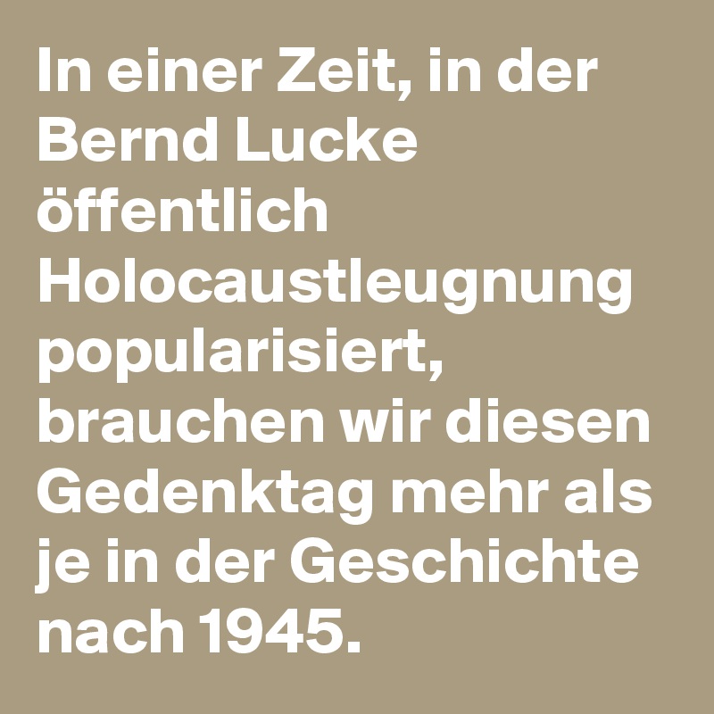 In einer Zeit, in der Bernd Lucke öffentlich Holocaustleugnung popularisiert, brauchen wir diesen Gedenktag mehr als je in der Geschichte nach 1945.