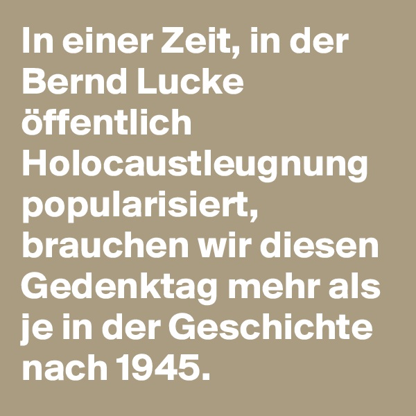In einer Zeit, in der Bernd Lucke öffentlich Holocaustleugnung popularisiert, brauchen wir diesen Gedenktag mehr als je in der Geschichte nach 1945.
