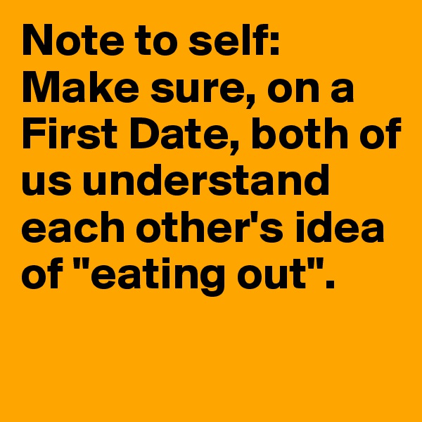 Note to self: Make sure, on a First Date, both of us understand each other's idea of "eating out".

