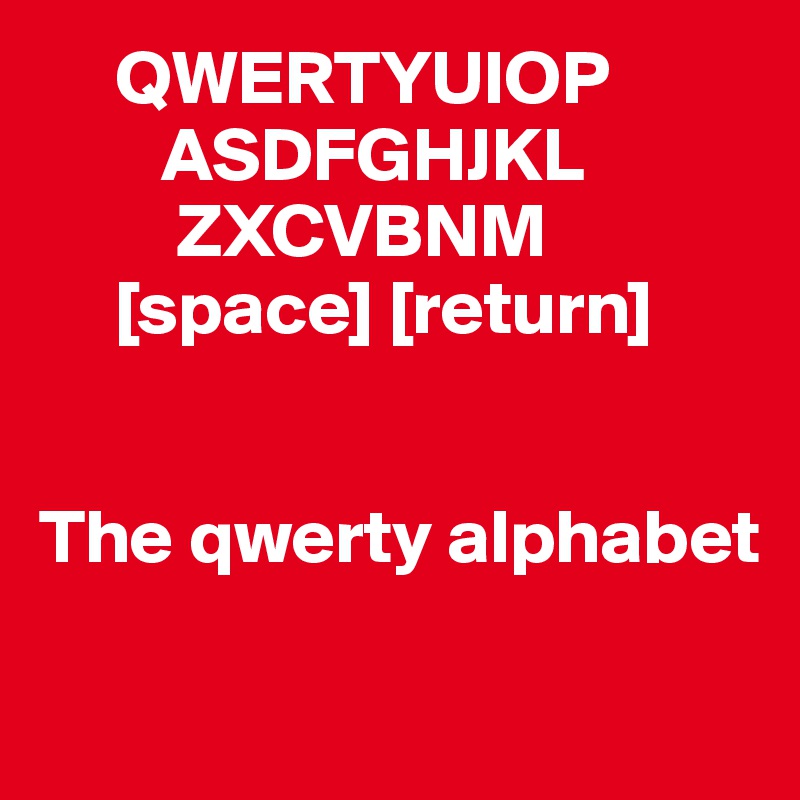      QWERTYUIOP
        ASDFGHJKL
         ZXCVBNM 
     [space] [return]


The qwerty alphabet

