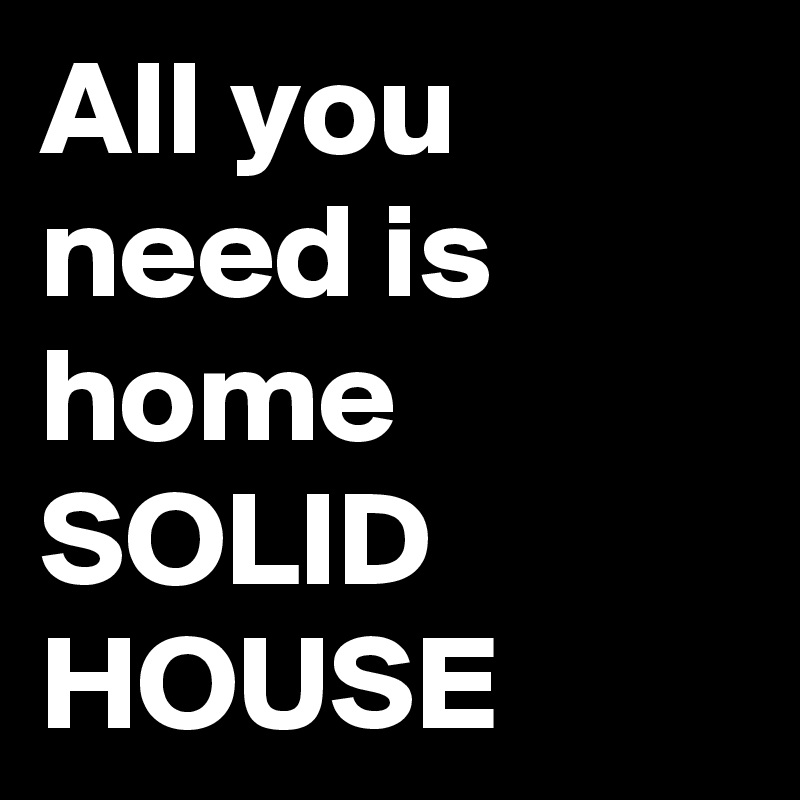 All you need is home
SOLID HOUSE