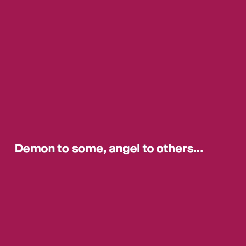 









 Demon to some, angel to others...





