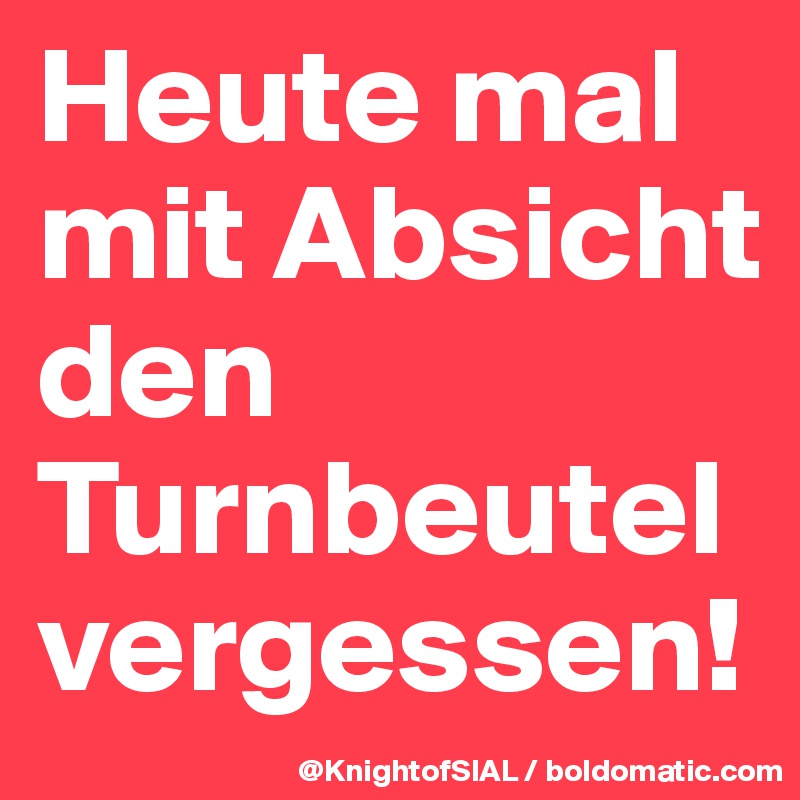 Heute mal mit Absicht den Turnbeutel vergessen!