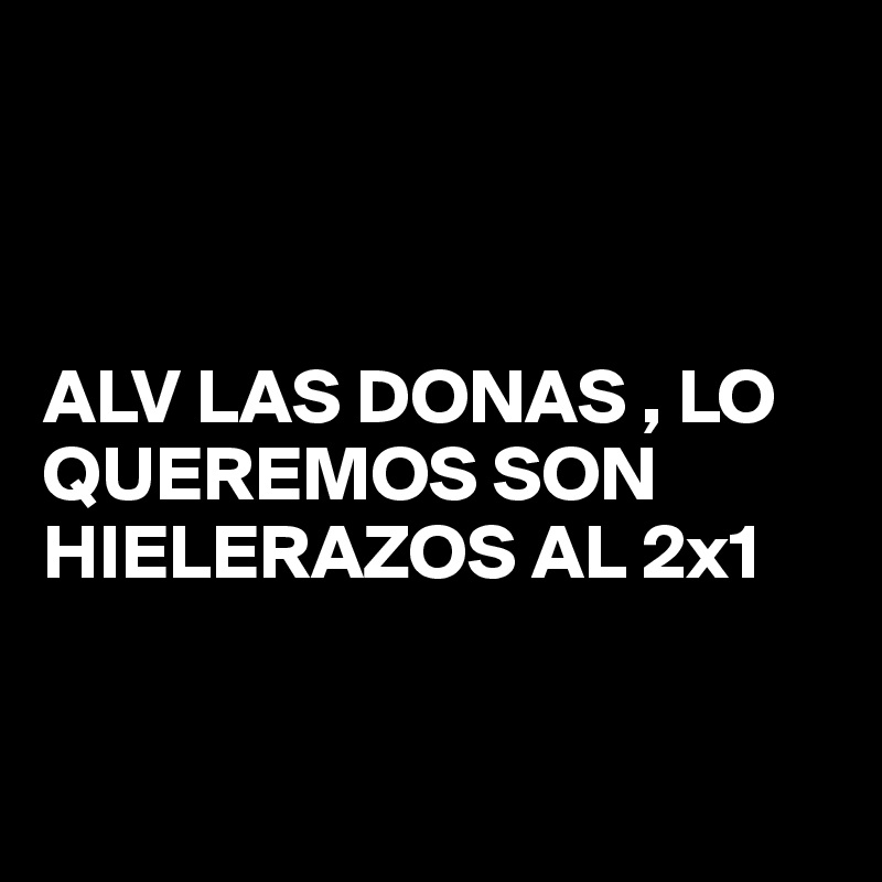 



ALV LAS DONAS , LO
QUEREMOS SON HIELERAZOS AL 2x1


