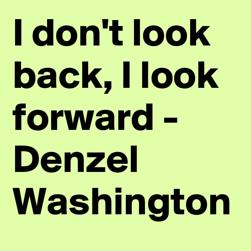 I don't look back, I look forward - Denzel Washington