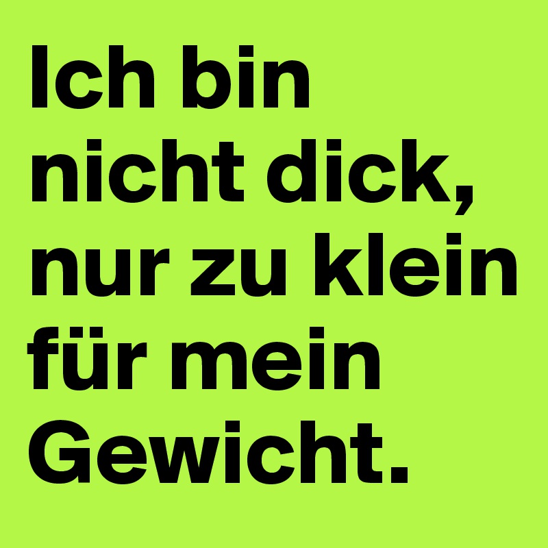 Ich Bin Nicht Dick Nur Zu Klein Fur Mein Gewicht Post By Lazyworker On Boldomatic