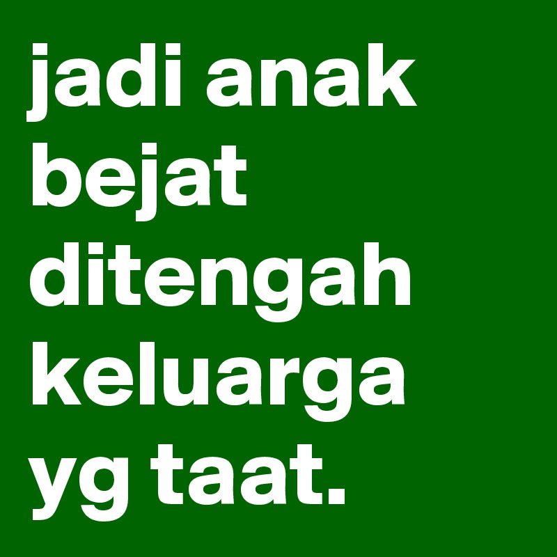 jadi anak bejat ditengah keluarga yg taat.