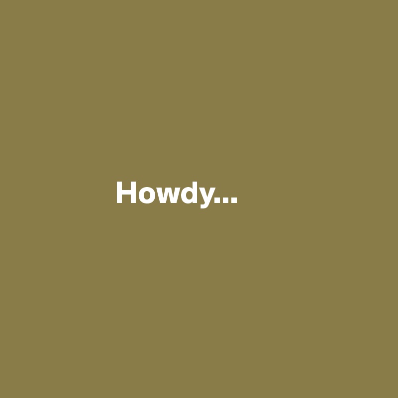 



                                                              
               Howdy...




