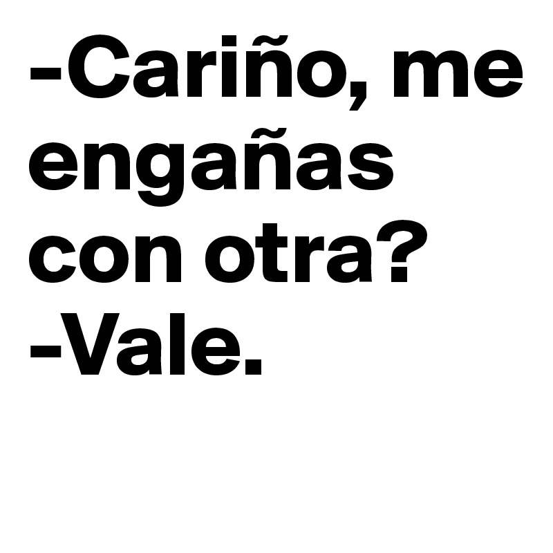 -Cariño, me engañas con otra?
-Vale. 
