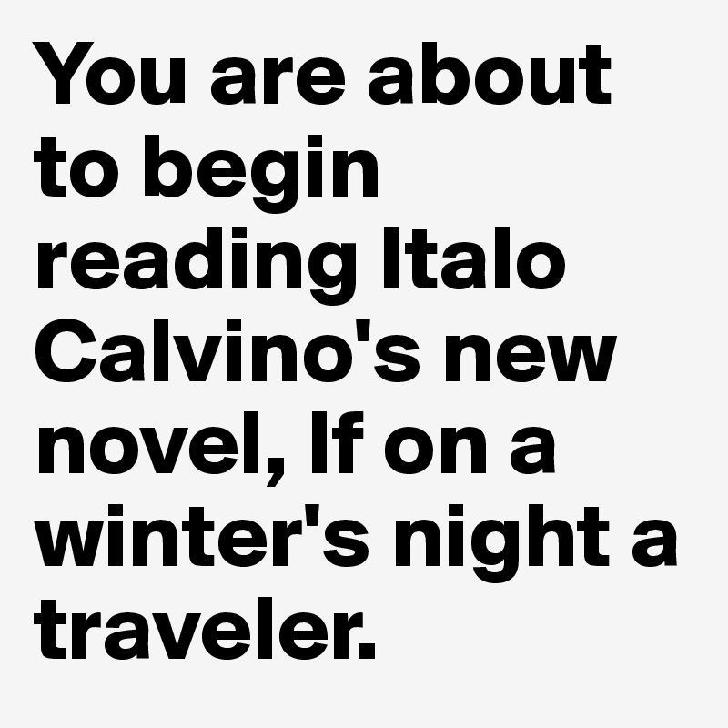 You are about to begin reading Italo Calvino's new novel, If on a winter's night a traveler.