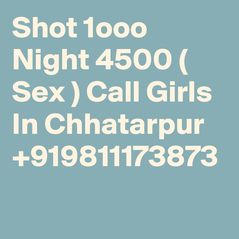 Shot 1ooo Night 4500 ( Sex ) Call Girls In Chhatarpur +919811173873
