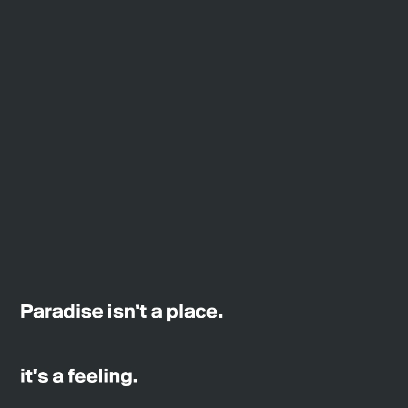 












Paradise isn't a place.


it's a feeling.