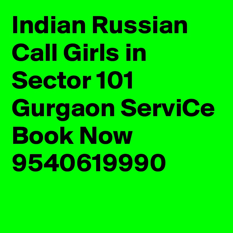 Indian Russian Call Girls in Sector 101 Gurgaon ServiCe Book Now 9540619990

