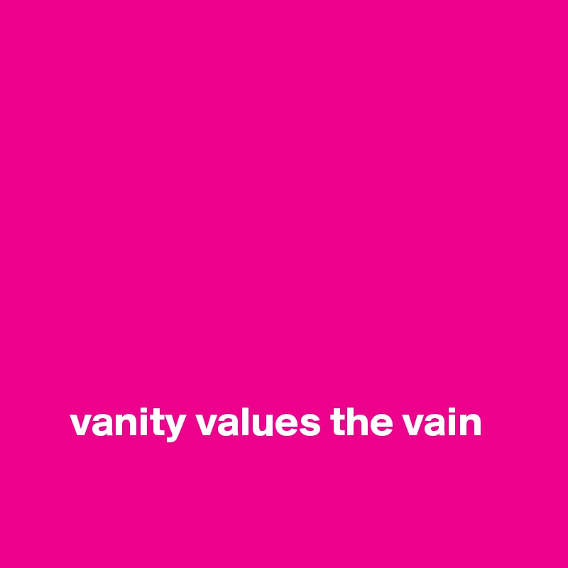 








     vanity values the vain

