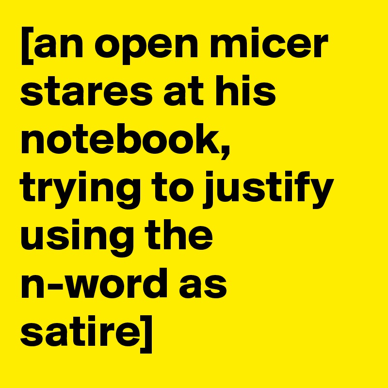 [an open micer stares at his notebook, trying to justify using the n-word as satire]