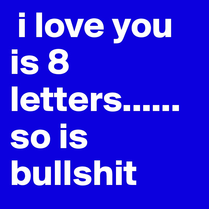  i love you is 8 letters......so is bullshit