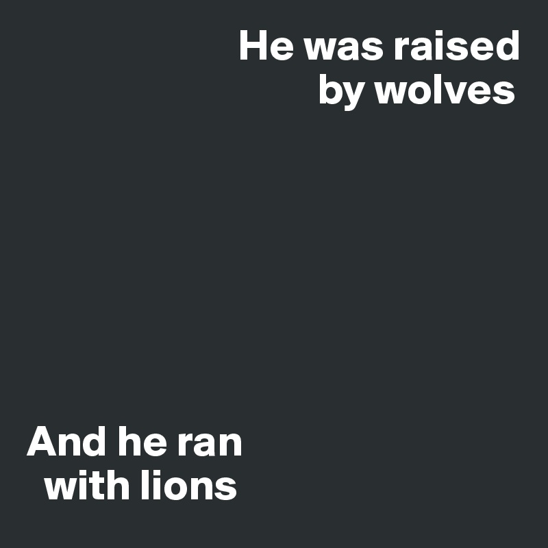                        He was raised 
                                 by wolves 






 
And he ran 
  with lions 