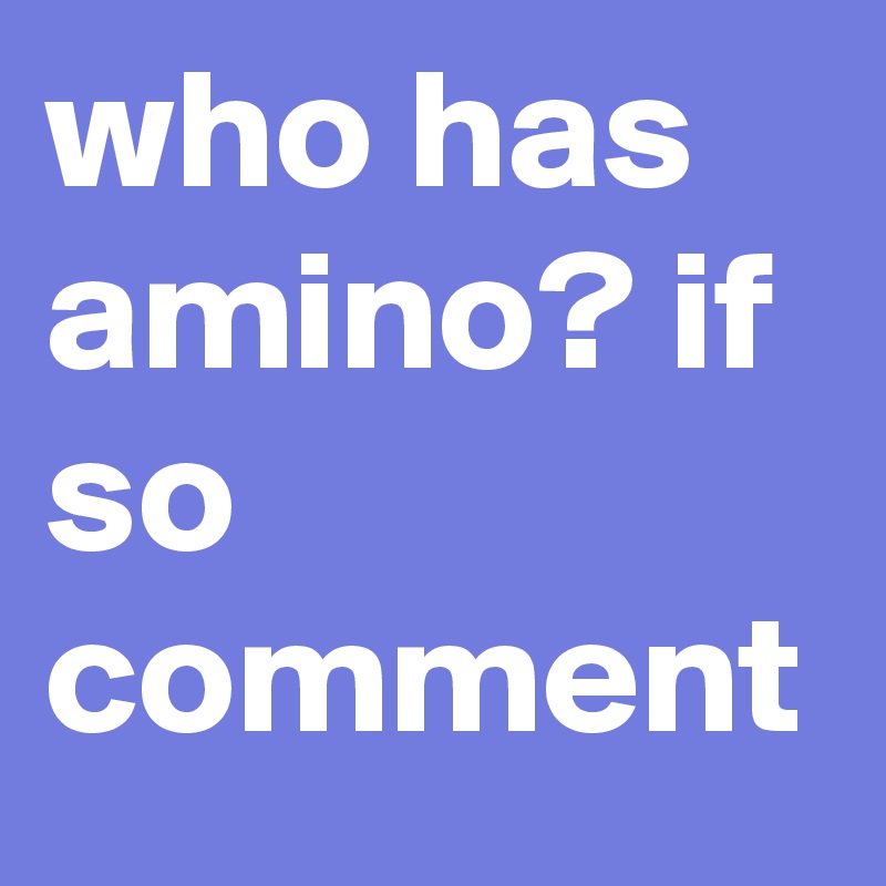 who has amino? if so comment