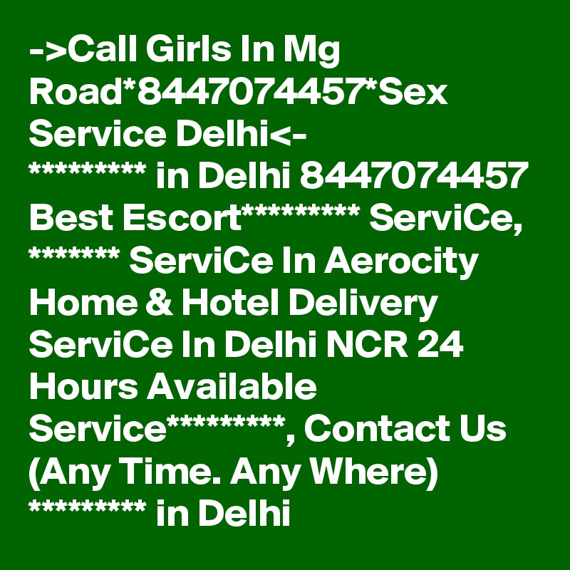 ->Call Girls In Mg Road*8447074457*Sex Service Delhi<-
********* in Delhi 8447074457 Best Escort********* ServiCe, ******* ServiCe In Aerocity Home & Hotel Delivery ServiCe In Delhi NCR 24 Hours Available Service*********, Contact Us (Any Time. Any Where) ********* in Delhi