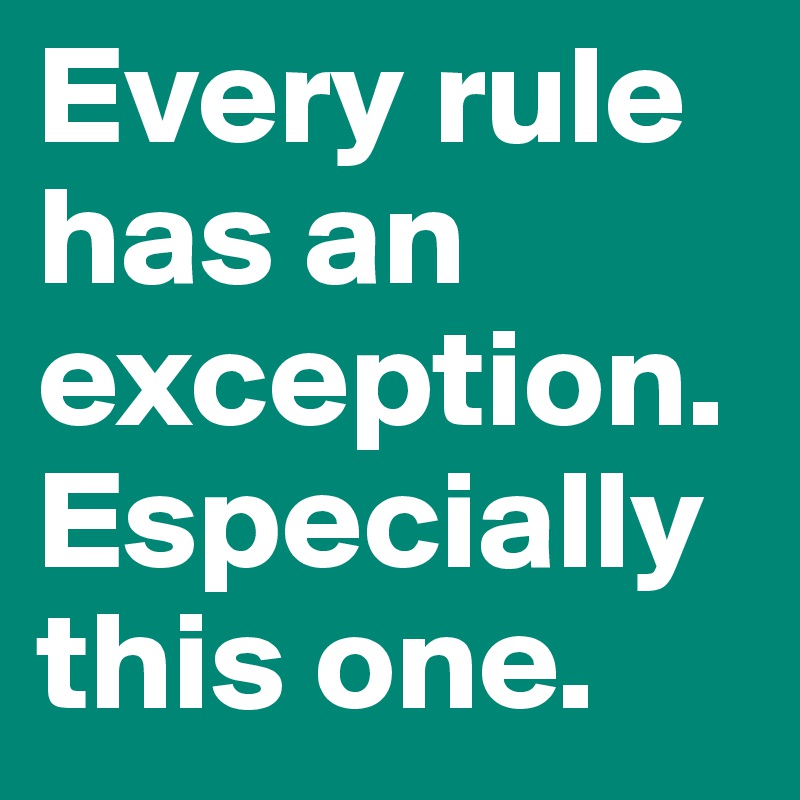 Every rule has an exception. Especially this one.