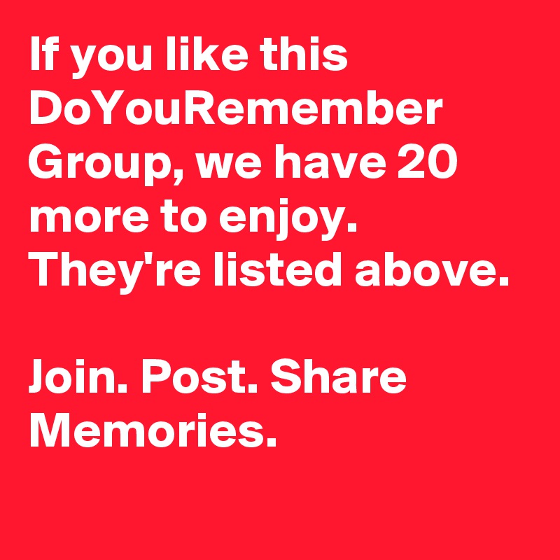 If you like this DoYouRemember Group, we have 20 more to enjoy. They're listed above. 

Join. Post. Share Memories.
