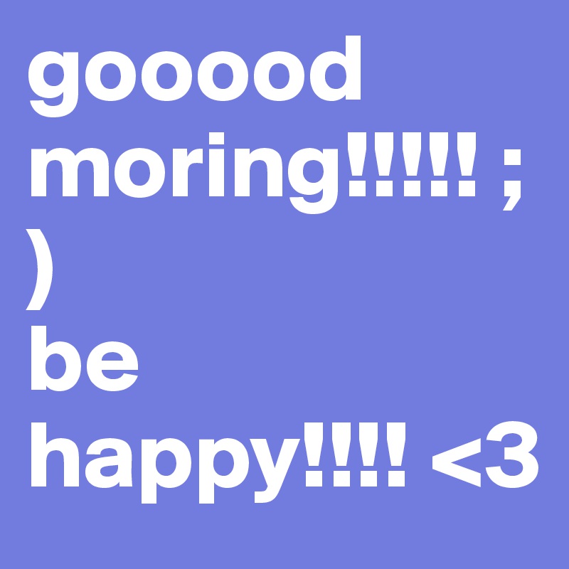 gooood moring!!!!! ;)
be happy!!!! <3