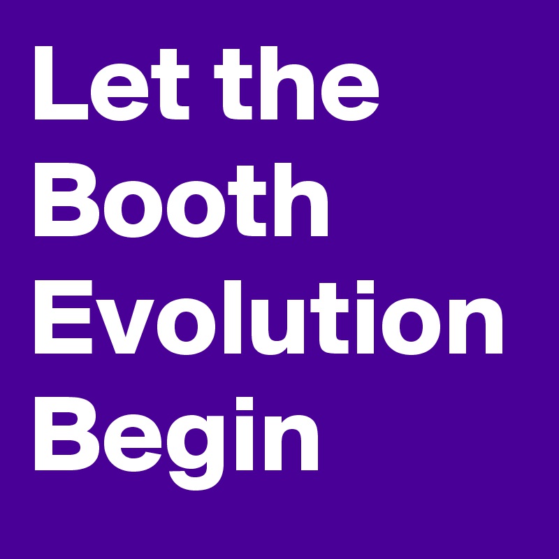 Let the Booth  Evolution Begin