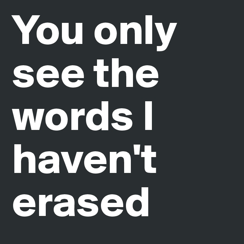 You only see the words I haven't erased 