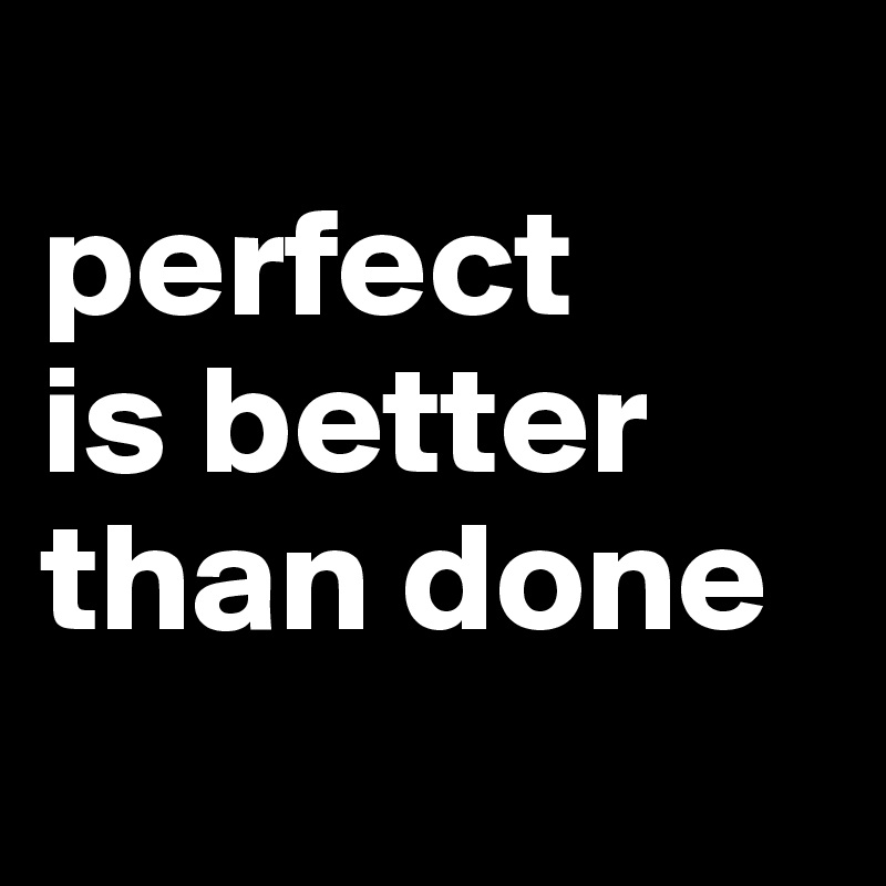 perfect-is-better-than-done-post-by-akatrine-on-boldomatic