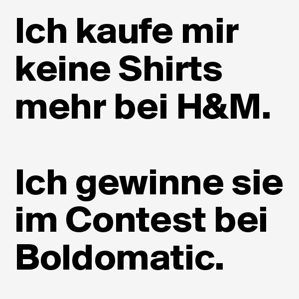 Ich kaufe mir keine Shirts mehr bei H&M. 

Ich gewinne sie im Contest bei Boldomatic.