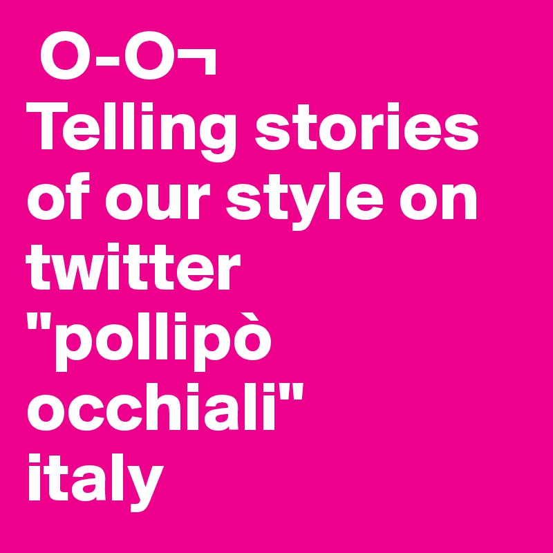  O-O¬
Telling stories of our style on twitter
"pollipò occhiali"
italy
