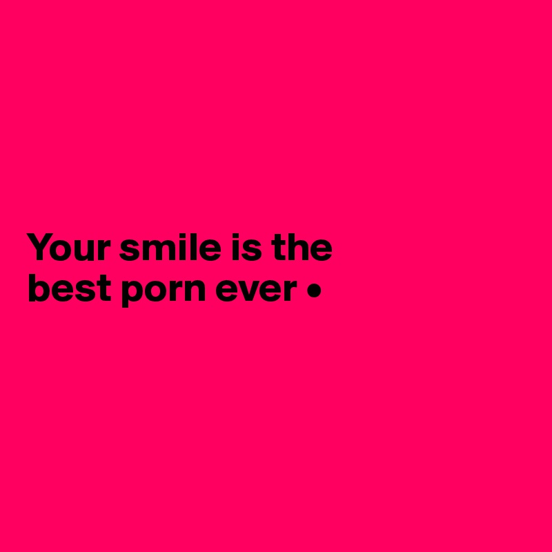 




Your smile is the
best porn ever •




