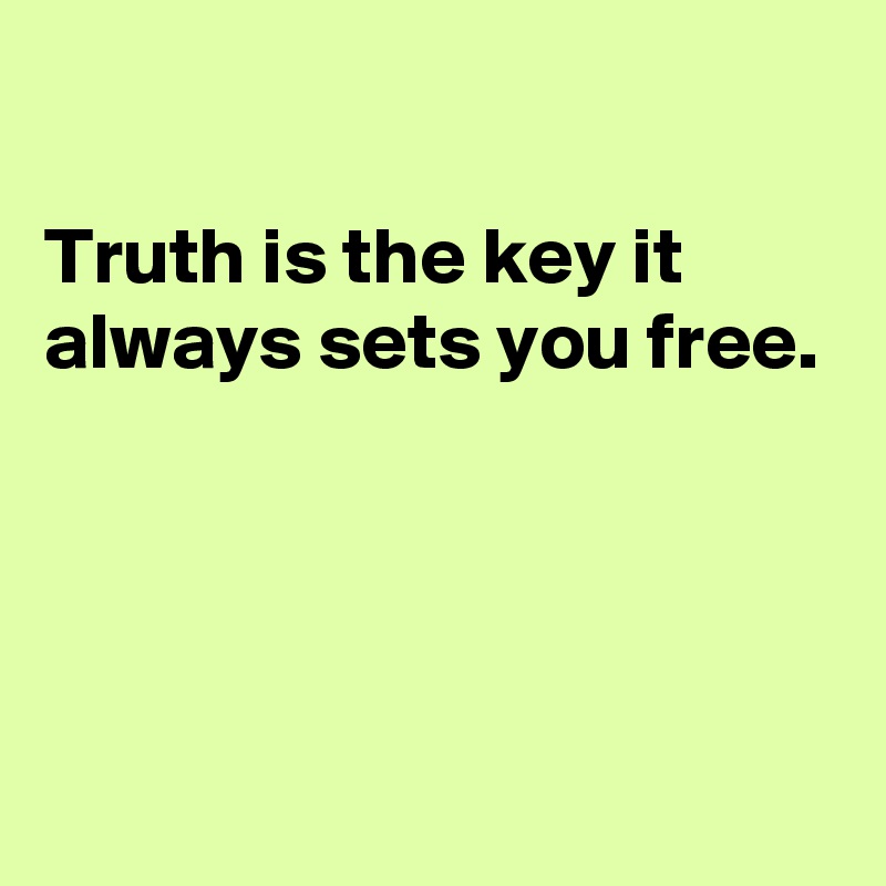 

Truth is the key it always sets you free.





