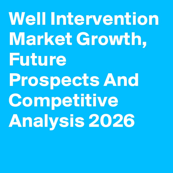 Well Intervention Market Growth, Future Prospects And Competitive Analysis 2026
