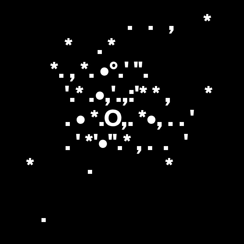                        .   .   ,      *
           *     . *  
        *. , *. •°.' ".
           '.* .•,'.,:'* * ,       *
           . • *.O,. *•, . . '
           . ' *'•".* , .  .   ' 
   *           .               * 

      .                    