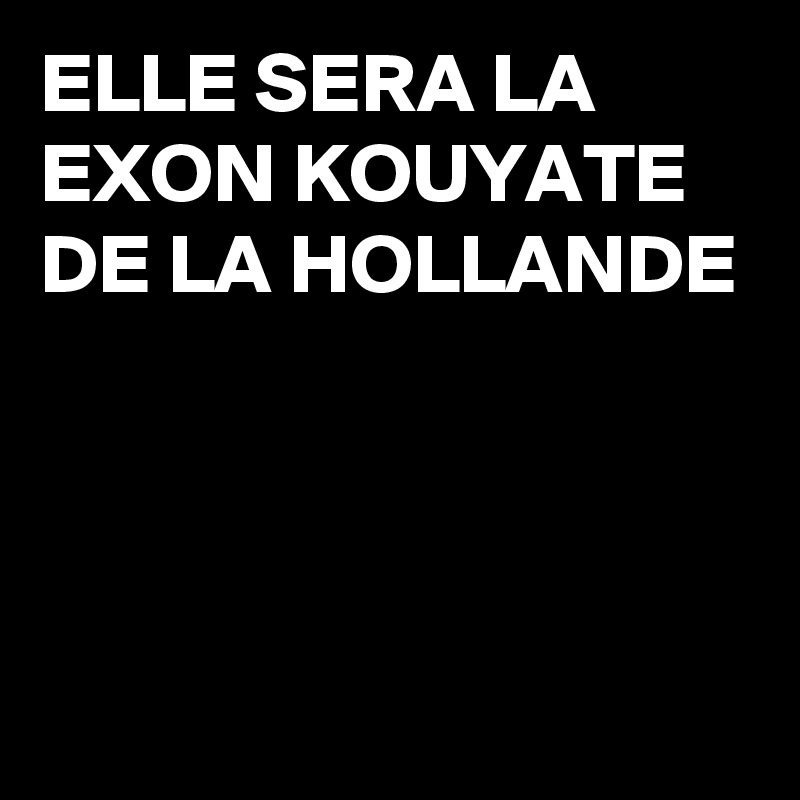 ELLE SERA LA
EXON KOUYATE 
DE LA HOLLANDE 



