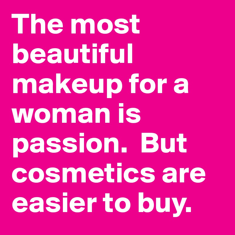 The most beautiful makeup for a woman is passion.  But cosmetics are easier to buy.